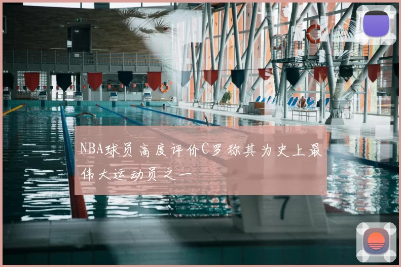 NBA球员高度评价C罗称其为史上最伟大运动员之一