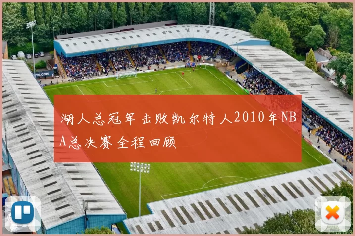 湖人总冠军击败凯尔特人2010年NBA总决赛全程回顾