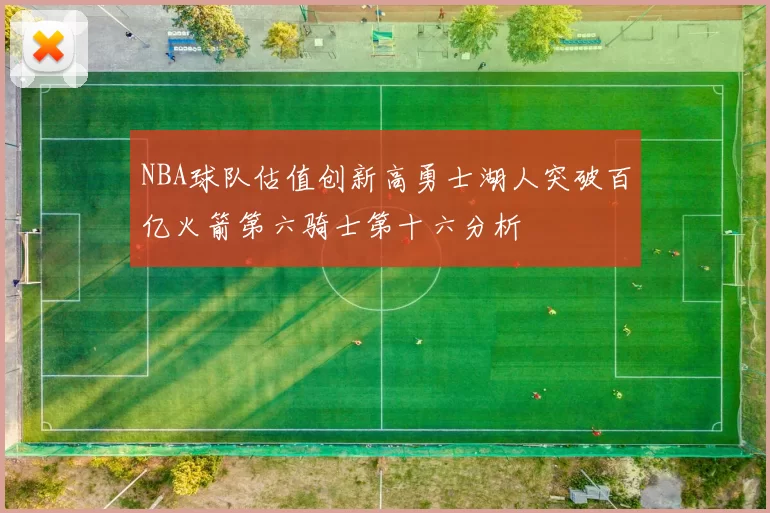 NBA球队估值创新高勇士湖人突破百亿火箭第六骑士第十六分析