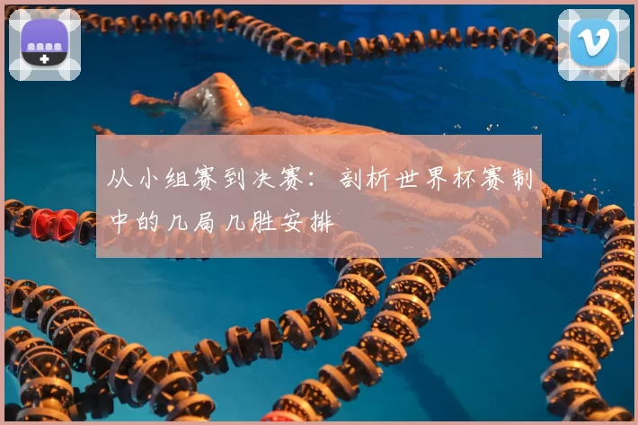 从小组赛到决赛：剖析世界杯赛制中的几局几胜安排