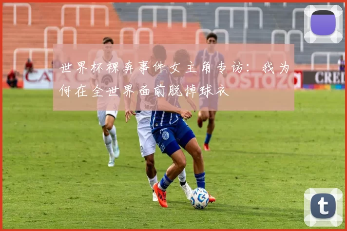 世界杯裸奔事件女主角专访:我为何在全世界面前脱掉球衣