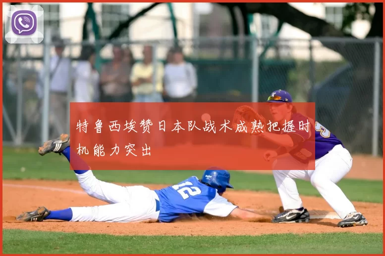 特鲁西埃赞日本队战术成熟把握时机能力突出