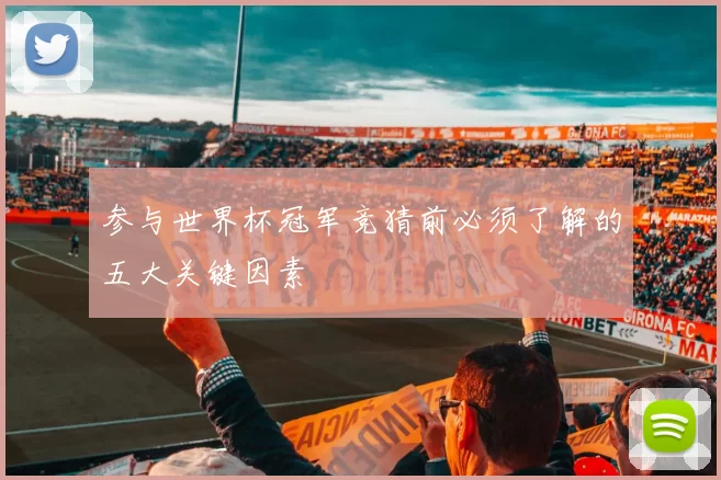 参与世界杯冠军竞猜前必须了解的五大关键因素