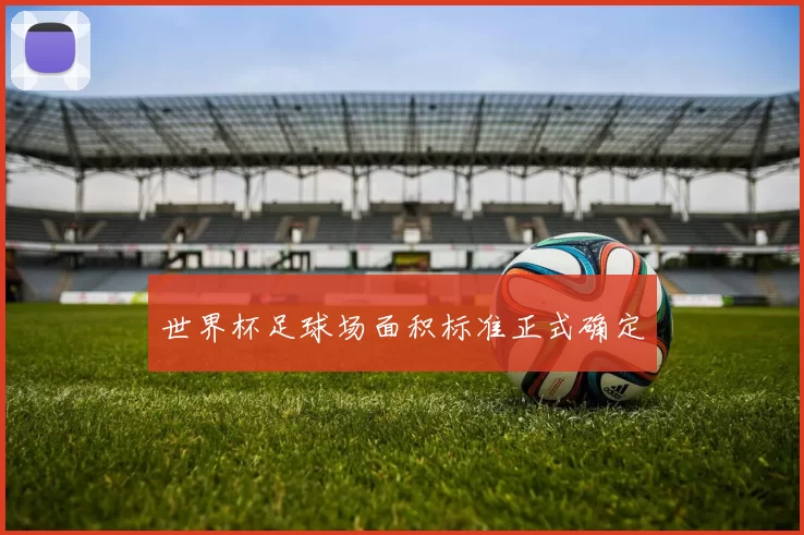 世界杯足球场面积标准正式确定