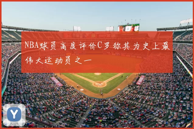 NBA球员高度评价C罗称其为史上最伟大运动员之一