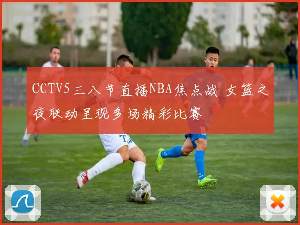 CCTV5三八节直播NBA焦点战 女篮之夜联动呈现多场精彩比赛