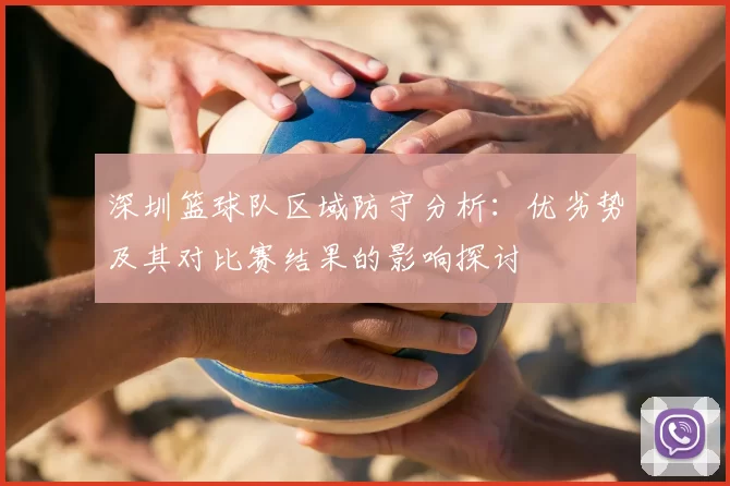 深圳篮球队区域防守分析：优劣势及其对比赛结果的影响探讨
