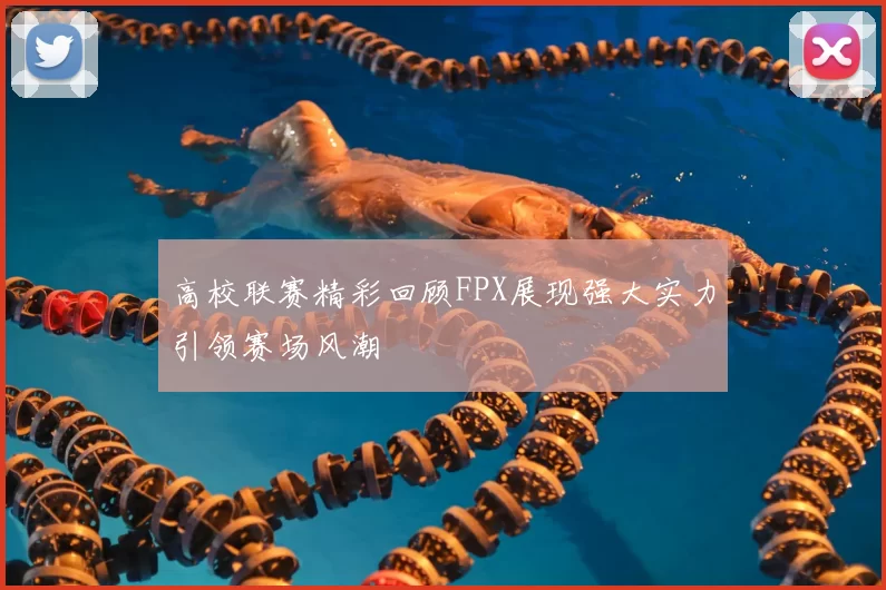高校联赛精彩回顾FPX展现强大实力引领赛场风潮