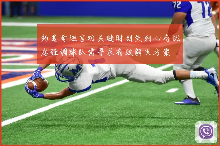 约基奇坦言对关键时刻失利心存忧虑强调球队需寻求有效解决方案