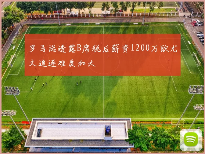罗马诺透露B席税后薪资1200万欧尤文追逐难度加大