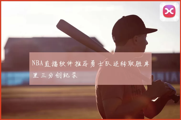 NBA直播软件推荐勇士队逆转取胜库里三分创纪录