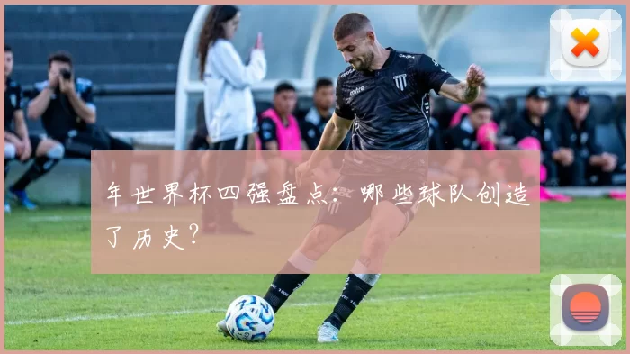 年世界杯四强盘点：哪些球队创造了历史？