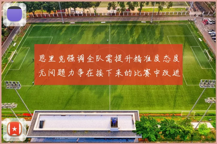 恩里克强调全队需提升精准度态度无问题力争在接下来的比赛中改进表现