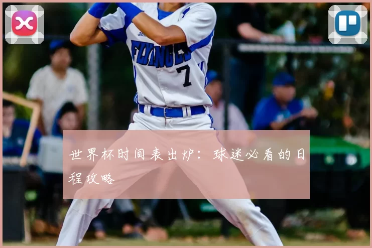 世界杯时间表出炉:球迷必看的日程攻略