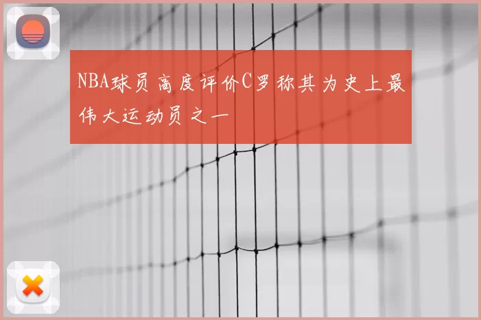 NBA球员高度评价C罗称其为史上最伟大运动员之一