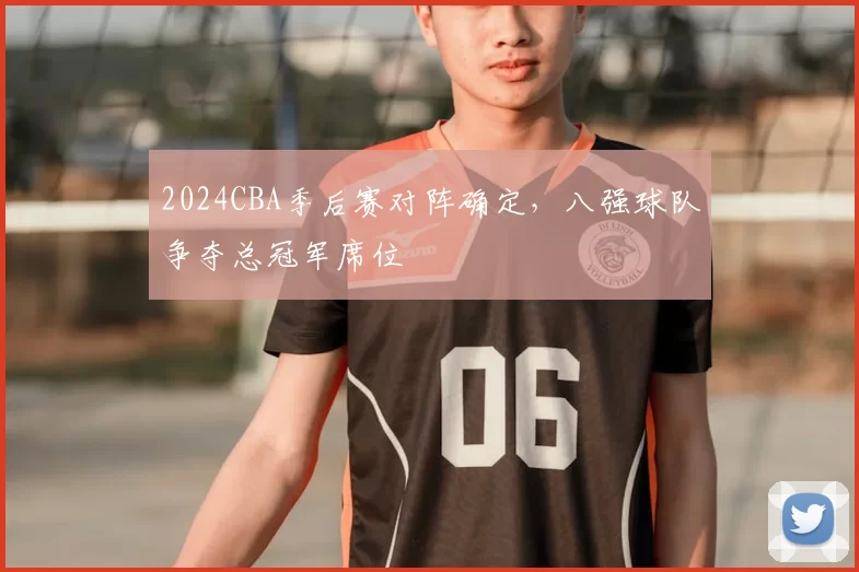 2024CBA季后赛对阵确定，八强球队争夺总冠军席位