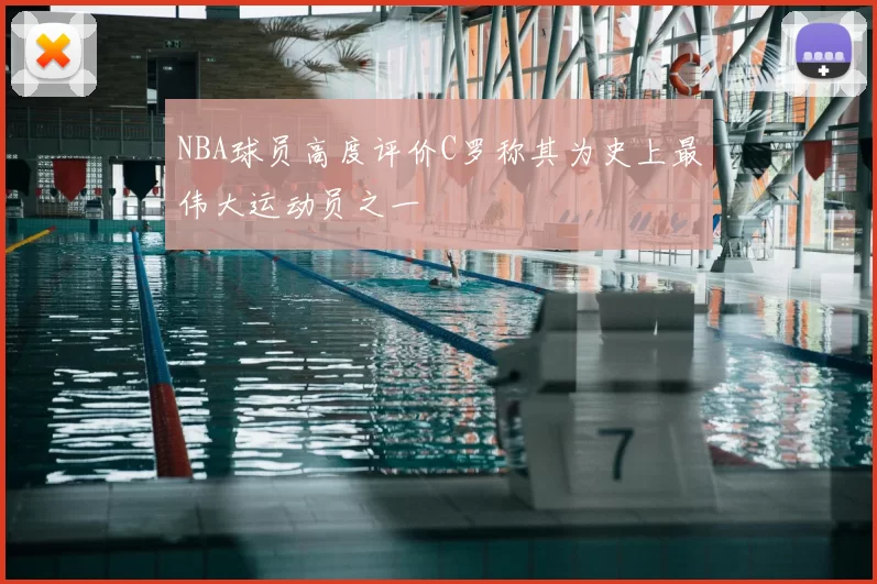 NBA球员高度评价C罗称其为史上最伟大运动员之一