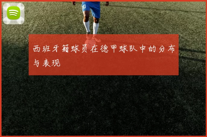 西班牙籍球员在德甲球队中的分布与表现