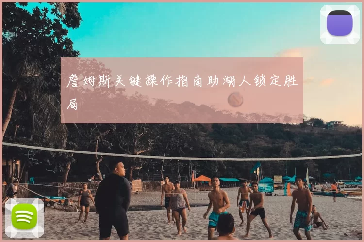 詹姆斯关键操作指南助湖人锁定胜局