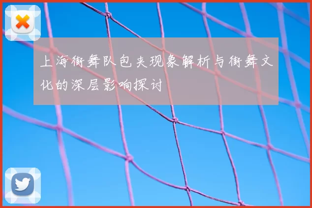 上海街舞队包夹现象解析与街舞文化的深层影响探讨