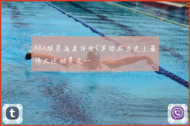 NBA球员高度评价C罗称其为史上最伟大运动员之一