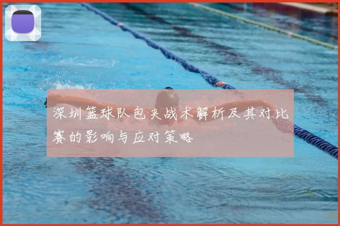 深圳篮球队包夹战术解析及其对比赛的影响与应对策略