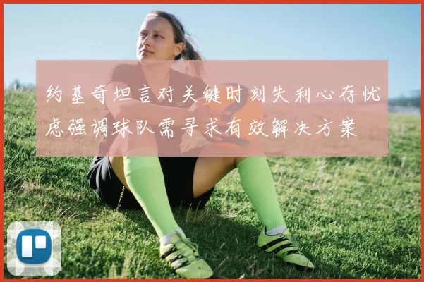 约基奇坦言对关键时刻失利心存忧虑强调球队需寻求有效解决方案