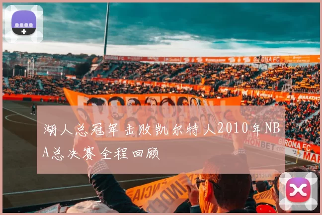 湖人总冠军击败凯尔特人2010年NBA总决赛全程回顾
