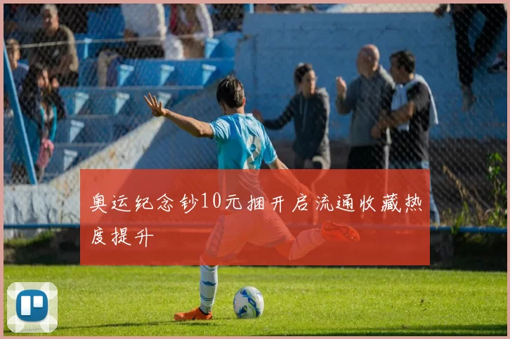 奥运纪念钞10元捆开启流通收藏热度提升