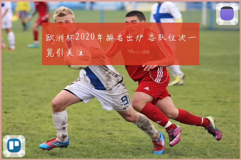欧洲杯2020年排名出炉 各队位次一览引关注