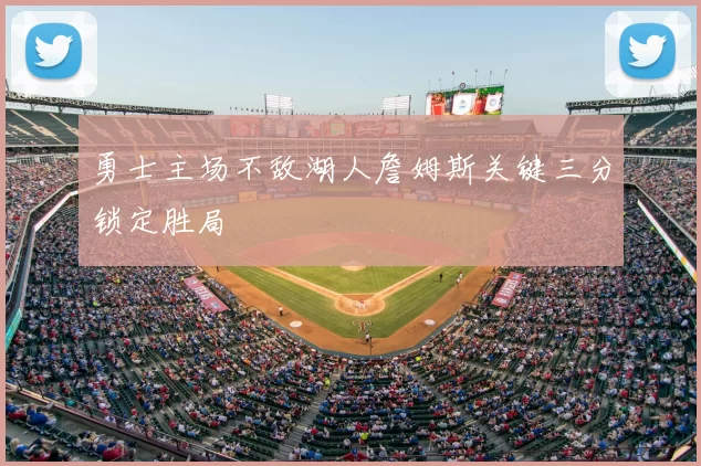 勇士主场不敌湖人詹姆斯关键三分锁定胜局