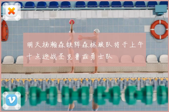 明天杨瀚森缺阵森林狼队将于上午十点迎战圣克鲁兹勇士队
