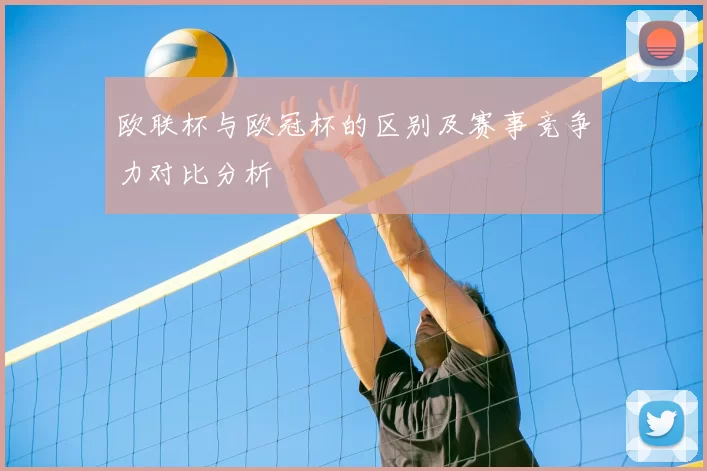 欧联杯与欧冠杯的区别及赛事竞争力对比分析