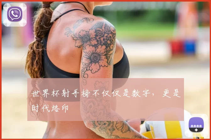 世界杯射手榜不仅仅是数字,更是时代烙印