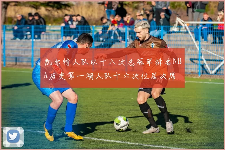 凯尔特人队以十八次总冠军排名NBA历史第一湖人队十六次位居次席